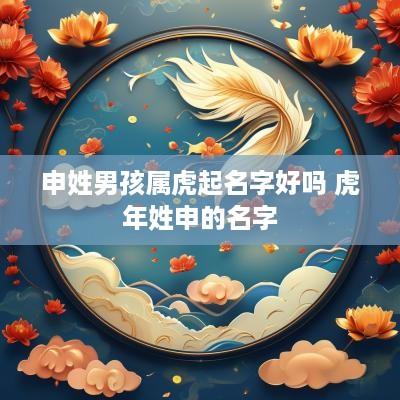 申姓男孩属虎起名字好吗 蛇年姓申的名字