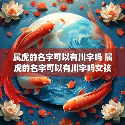 属虎的名字可以有川字吗 属虎的名字可以有川字吗女孩