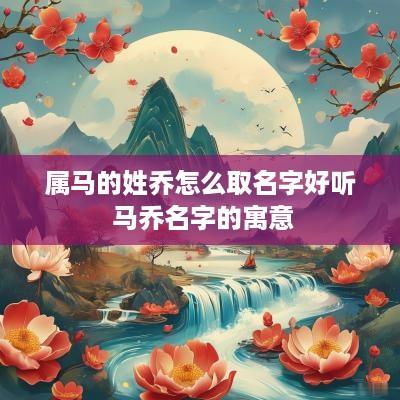 属马的姓乔怎么取名字好听 马乔名字的寓意