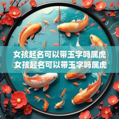 女孩起名可以带玉字吗属虎 女孩起名可以带玉字吗属虎的