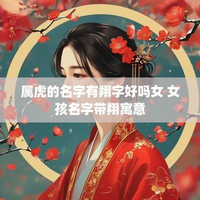 属虎的名字有翔字好吗女 女孩名字带翔寓意
