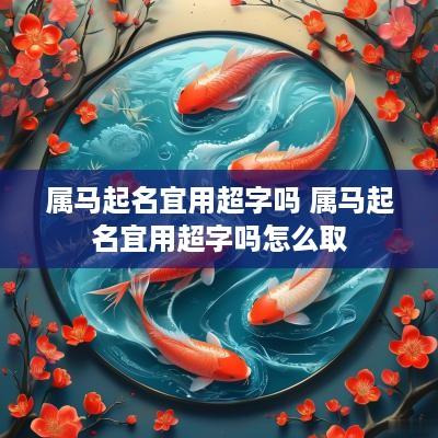 属马起名宜用超字吗 属马起名宜用超字吗怎么取