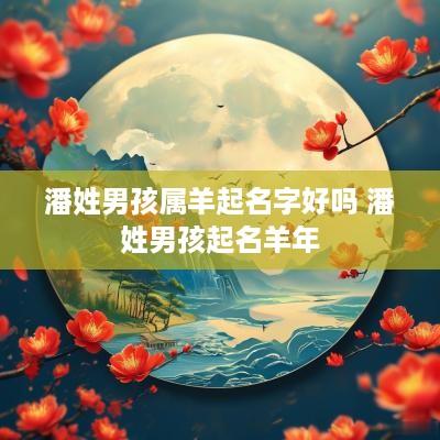 潘姓男孩属羊起名字好吗 潘姓男孩起名羊年
