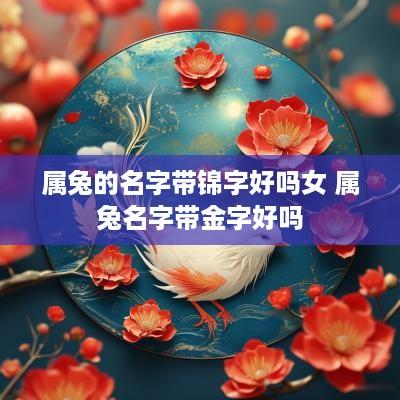 属兔的名字带锦字好吗女 属兔名字带金字好吗