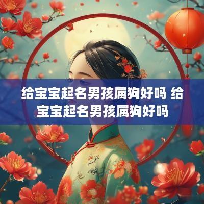 给宝宝起名男孩属狗好吗 给宝宝起名男孩属狗好吗