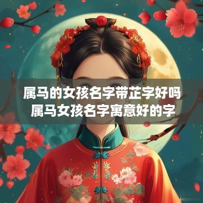 属马的女孩名字带芷字好吗 属马女孩名字寓意好的字
