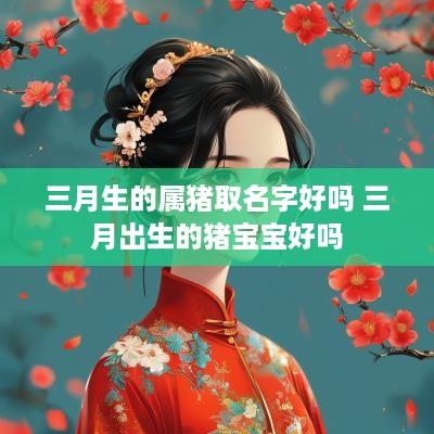 三月生的属猪取名字好吗 三月出生的猪宝宝好吗