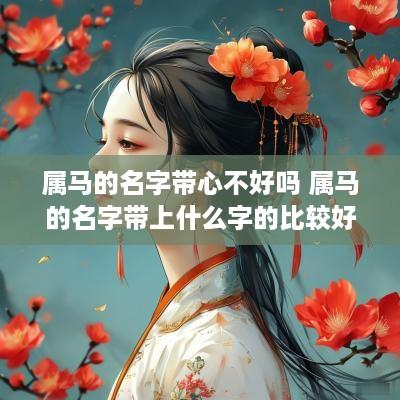 属马的名字带心不好吗 属马的名字带上什么字的比较好