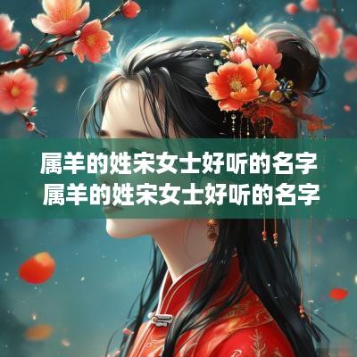 属羊的姓宋女士好听的名字 属羊的姓宋女士好听的名字大全