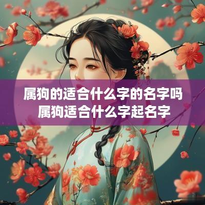 属狗的适合什么字的名字吗 属狗适合什么字起名字