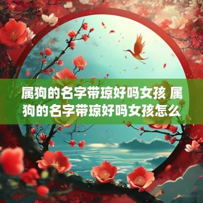 属狗的名字带琼好吗女孩 属狗的名字带琼好吗女孩怎么取