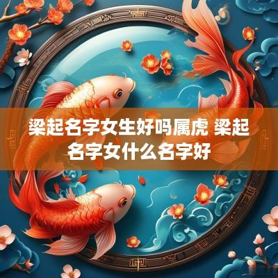 梁起名字女生好吗属虎 梁起名字女什么名字好