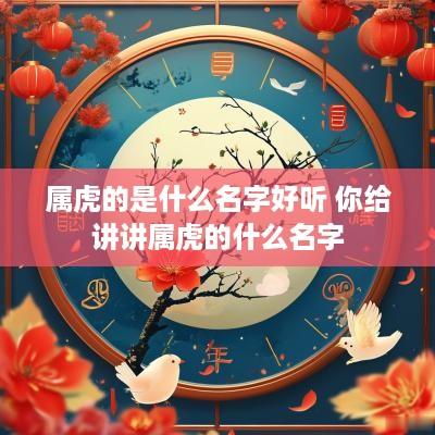 属虎的是什么名字好听 你给讲讲属虎的什么名字