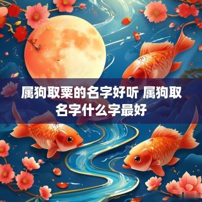 属狗取粟的名字好听 属狗取名字什么字最好