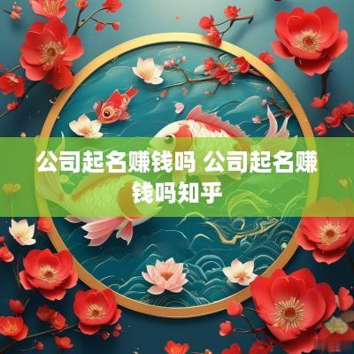 公司起名赚钱吗 公司起名赚钱吗知乎