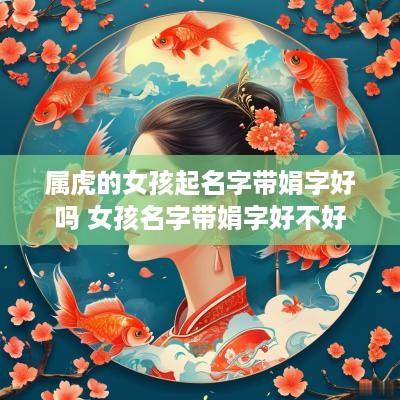 属虎的女孩起名字带娟字好吗 女孩名字带娟字好不好