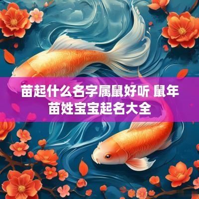 苗起什么名字属鼠好听 蛇年苗姓宝宝起名大全