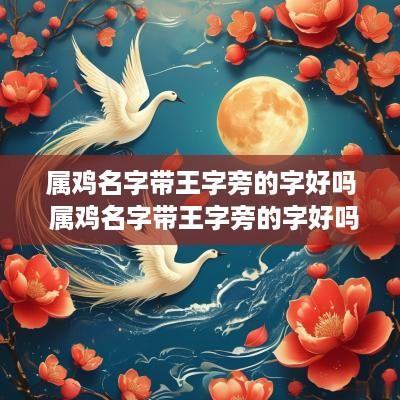 属鸡名字带王字旁的字好吗 属鸡名字带王字旁的字好吗男孩