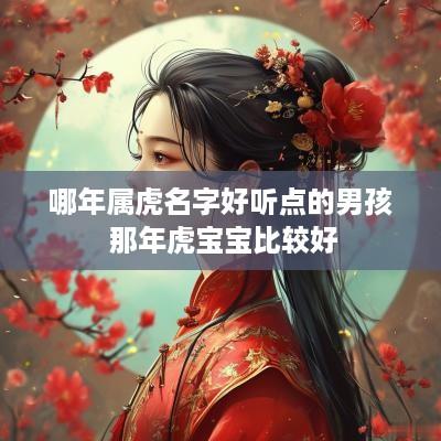 哪年属虎名字好听点的男孩 那年虎宝宝比较好