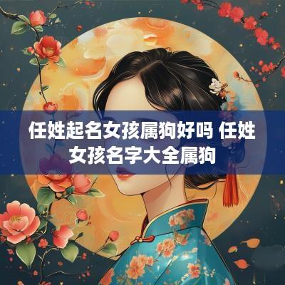 任姓起名女孩属狗好吗 任姓女孩名字大全属狗