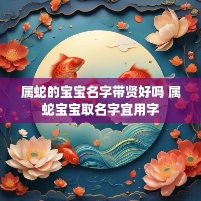 属蛇的宝宝名字带贤好吗 属蛇宝宝取名字宜用字