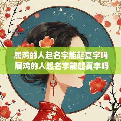 属鸡的人起名字能起夏字吗 属鸡的人起名字能起夏字吗女孩