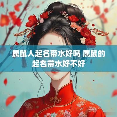 属鼠人起名带水好吗 属鼠的起名带水好不好