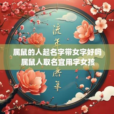 属鼠的人起名字带女字好吗 属鼠人取名宜用字女孩