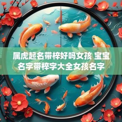 属虎起名带梓好吗女孩 宝宝名字带梓字大全女孩名字
