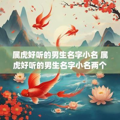 属虎好听的男生名字小名 属虎好听的男生名字小名两个字