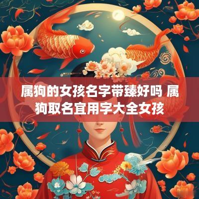 属狗的女孩名字带臻好吗 属狗取名宜用字大全女孩