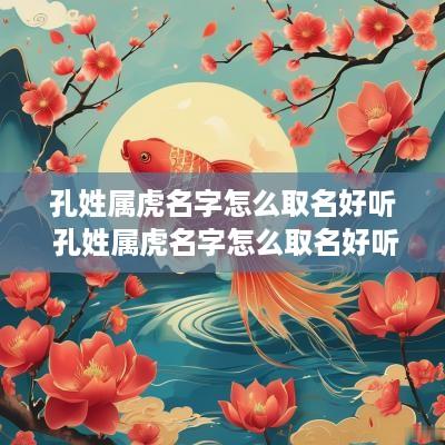 孔姓属虎名字怎么取名好听 孔姓属虎名字怎么取名好听点