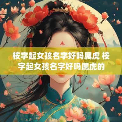 桉字起女孩名字好吗属虎 桉字起女孩名字好吗属虎的