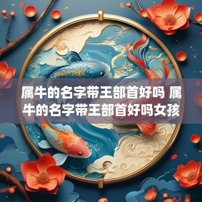 属牛的名字带王部首好吗 属牛的名字带王部首好吗女孩