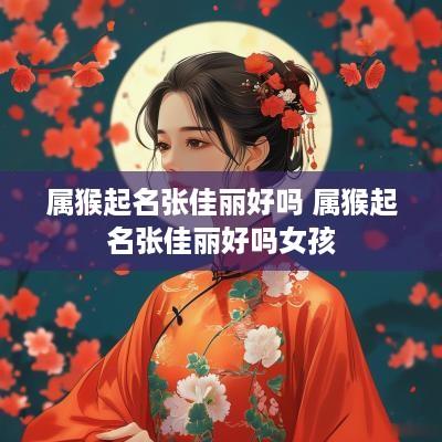 属猴起名张佳丽好吗 属猴起名张佳丽好吗女孩