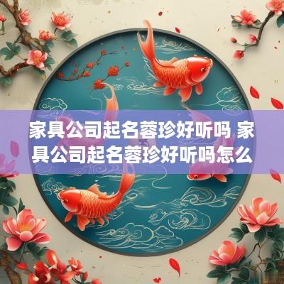 家具公司起名蓉珍好听吗 家具公司起名蓉珍好听吗怎么样