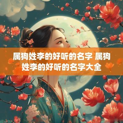 属狗姓李的好听的名字 属狗姓李的好听的名字大全