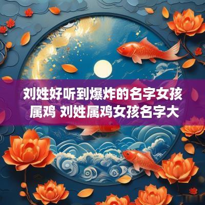 刘姓好听到爆炸的名字女孩 属鸡 刘姓属鸡女孩名字大全