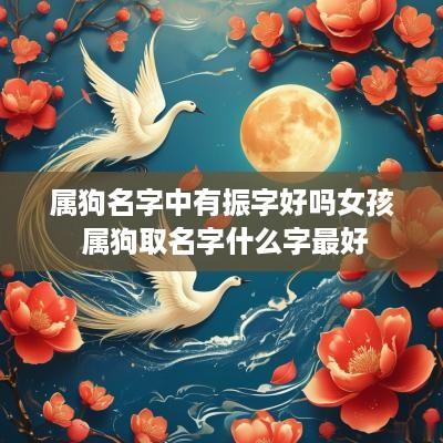 属狗名字中有振字好吗女孩 属狗取名字什么字最好