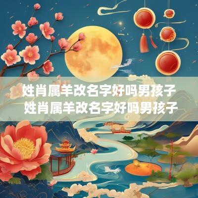 姓肖属羊改名字好吗男孩子 姓肖属羊改名字好吗男孩子怎么取
