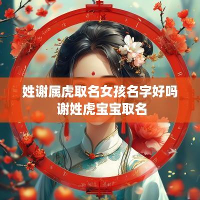 姓谢属虎取名女孩名字好吗 谢姓虎宝宝取名