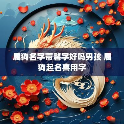 属狗名字带馨字好吗男孩 属狗起名喜用字