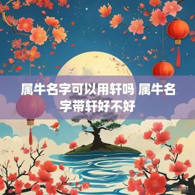 属牛名字可以用轩吗 属牛名字带轩好不好