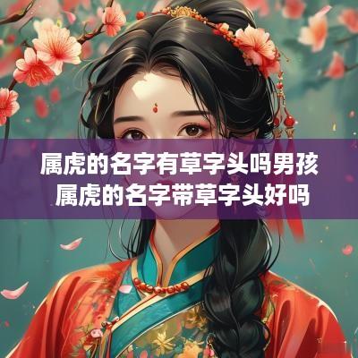 属虎的名字有草字头吗男孩 属虎的名字带草字头好吗