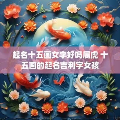 起名十五画女字好吗属虎 十五画的起名吉利字女孩