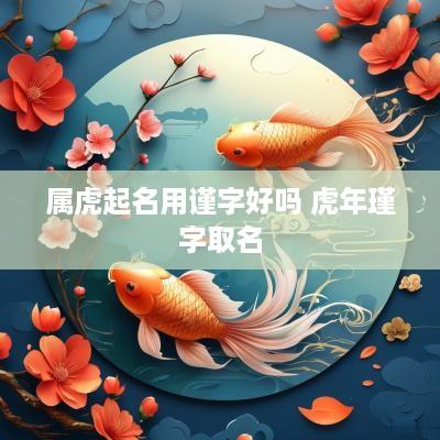 属虎起名用谨字好吗 蛇年瑾字取名