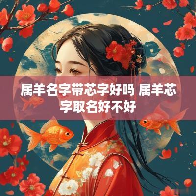 属羊名字带芯字好吗 属羊芯字取名好不好