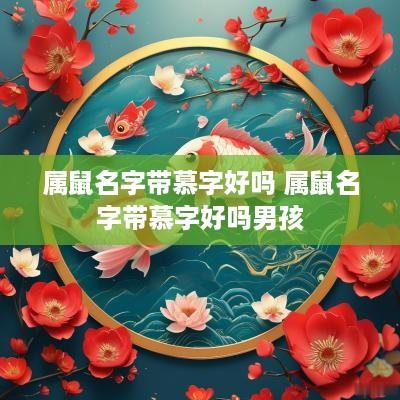 属鼠名字带慕字好吗 属鼠名字带慕字好吗男孩