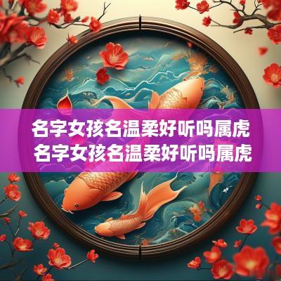 名字女孩名温柔好听吗属虎 名字女孩名温柔好听吗属虎的