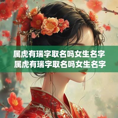 属虎有瑞字取名吗女生名字 属虎有瑞字取名吗女生名字大全